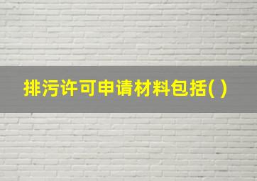 排污许可申请材料包括( )